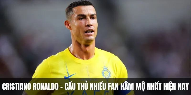 Cristiano Ronaldo - Cầu thủ có nhiều fan hâm mộ nhất hiện nay